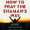 How to Pray the Shamans Way